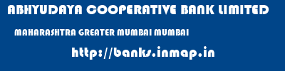 ABHYUDAYA COOPERATIVE BANK LIMITED  MAHARASHTRA GREATER MUMBAI MUMBAI   banks information 